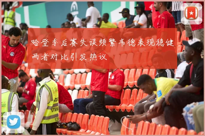 哈登季后赛失误频繁韦德表现稳健两者对比引发热议