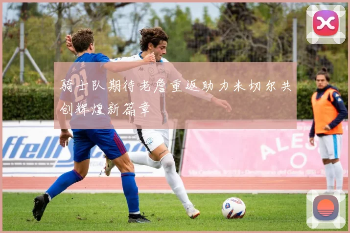 骑士队期待老詹重返助力米切尔共创辉煌新篇章