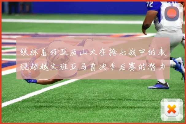 铁林看好亚历山大在抢七战中的表现超越文班亚马首次季后赛的潜力