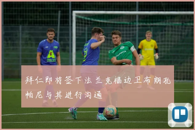 拜仁即将签下法兰克福边卫布朗孔帕尼与其进行沟通
