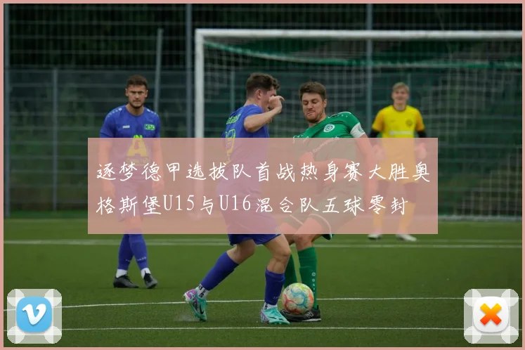 逐梦德甲选拔队首战热身赛大胜奥格斯堡U15与U16混合队五球零封