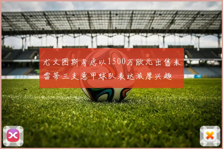 尤文图斯考虑以1500万欧元出售米雷蒂三支意甲球队表达浓厚兴趣