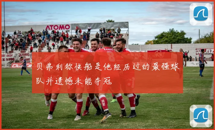 贝弗利称快船是他经历过的最强球队并遗憾未能夺冠